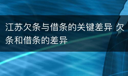 江苏欠条与借条的关键差异 欠条和借条的差异