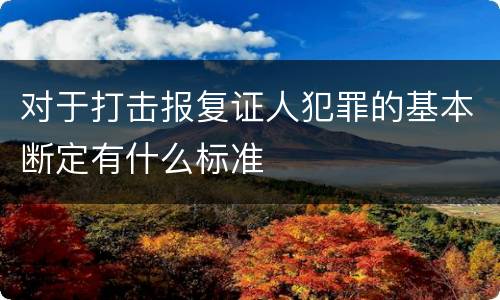 对于打击报复证人犯罪的基本断定有什么标准
