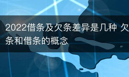 2022借条及欠条差异是几种 欠条和借条的概念