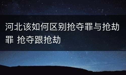 河北该如何区别抢夺罪与抢劫罪 抢夺跟抢劫