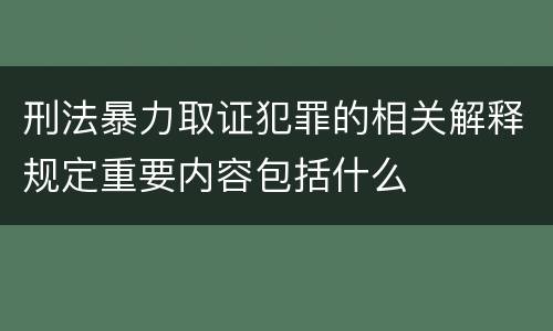刑法暴力取证犯罪的相关解释规定重要内容包括什么