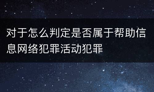 对于怎么判定是否属于帮助信息网络犯罪活动犯罪