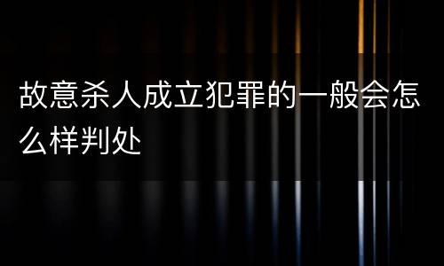 故意杀人成立犯罪的一般会怎么样判处
