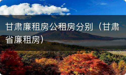 甘肃廉租房公租房分别（甘肃省廉租房）