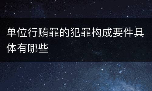 单位行贿罪的犯罪构成要件具体有哪些