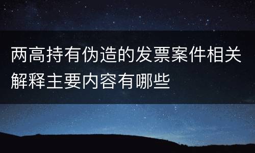 两高持有伪造的发票案件相关解释主要内容有哪些
