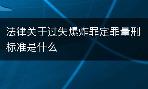 法律关于过失爆炸罪定罪量刑标准是什么