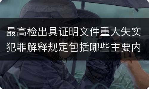 最高检出具证明文件重大失实犯罪解释规定包括哪些主要内容