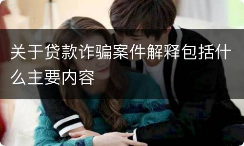 关于贷款诈骗案件解释包括什么主要内容