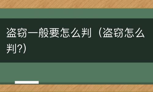 盗窃一般要怎么判（盗窃怎么判?）