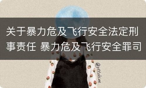 关于暴力危及飞行安全法定刑事责任 暴力危及飞行安全罪司法解释