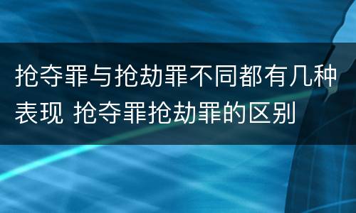 抢夺罪与抢劫罪不同都有几种表现 抢夺罪抢劫罪的区别