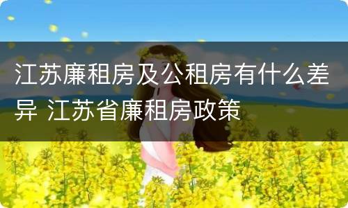 江苏廉租房及公租房有什么差异 江苏省廉租房政策