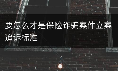 要怎么才是保险诈骗案件立案追诉标准