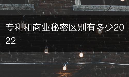 专利和商业秘密区别有多少2022