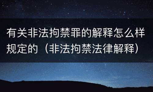 有关非法拘禁罪的解释怎么样规定的（非法拘禁法律解释）