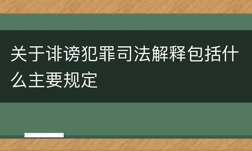 关于诽谤犯罪司法解释包括什么主要规定