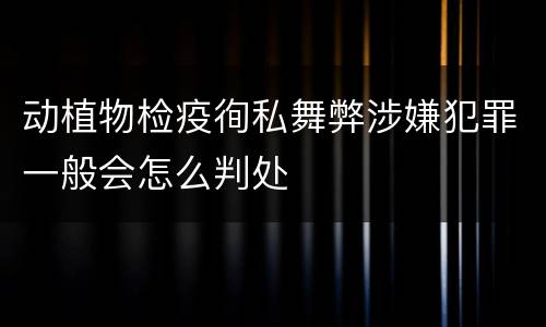 动植物检疫徇私舞弊涉嫌犯罪一般会怎么判处