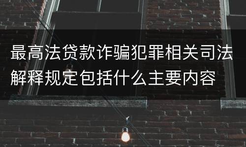 最高法贷款诈骗犯罪相关司法解释规定包括什么主要内容