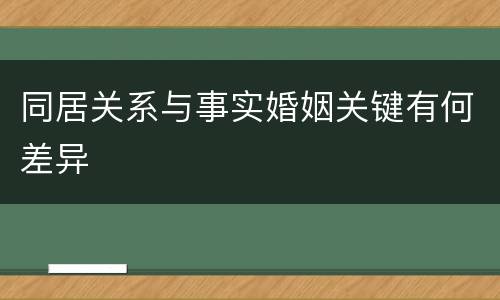 同居关系与事实婚姻关键有何差异 同居关系与事实婚姻关键有何差异