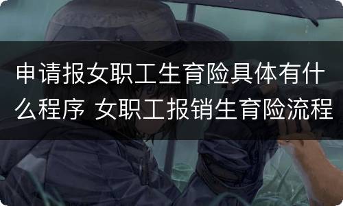申请报女职工生育险具体有什么程序 女职工报销生育险流程