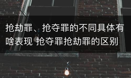 抢劫罪、抢夺罪的不同具体有啥表现 抢夺罪抢劫罪的区别