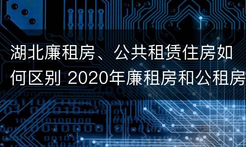 湖北廉租房、公共租赁住房如何区别 2020年廉租房和公租房的区别