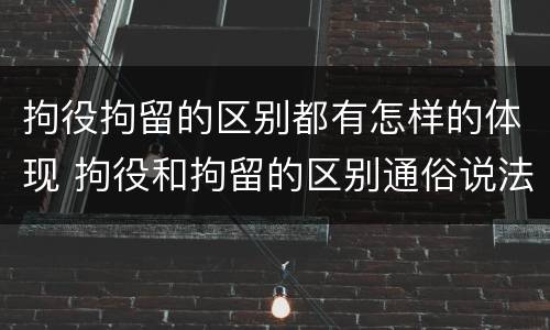 拘役拘留的区别都有怎样的体现 拘役和拘留的区别通俗说法