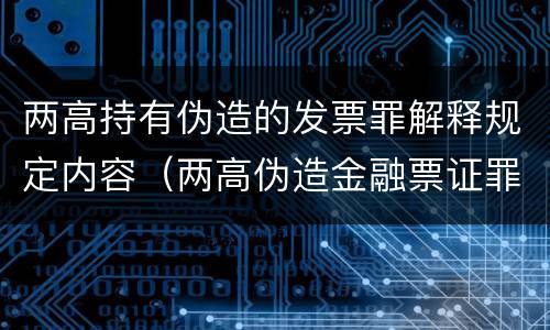 两高持有伪造的发票罪解释规定内容（两高伪造金融票证罪解释）