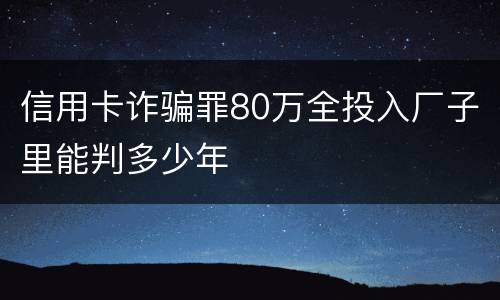 信用卡诈骗罪80万全投入厂子里能判多少年