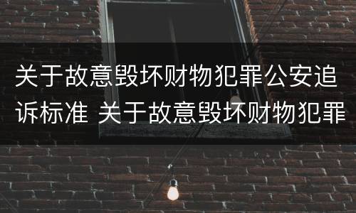 关于故意毁坏财物犯罪公安追诉标准 关于故意毁坏财物犯罪公安追诉标准规定