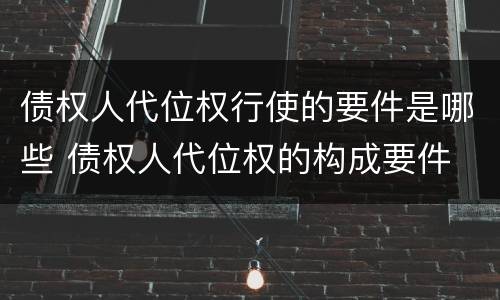 债权人代位权行使的要件是哪些 债权人代位权的构成要件