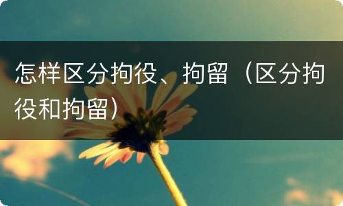 怎样区分拘役、拘留（区分拘役和拘留）