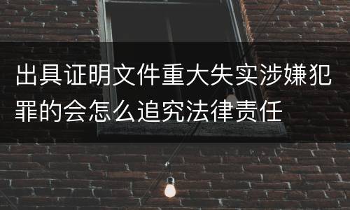 出具证明文件重大失实涉嫌犯罪的会怎么追究法律责任