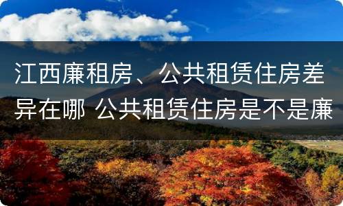 江西廉租房、公共租赁住房差异在哪 公共租赁住房是不是廉租房