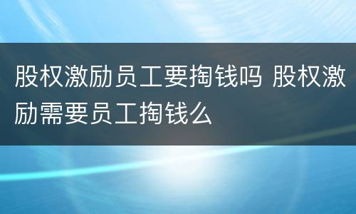 股权激励员工要掏钱吗 股权激励需要员工掏钱么