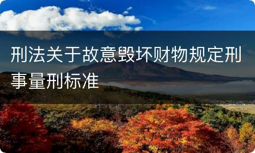 刑法关于故意毁坏财物规定刑事量刑标准