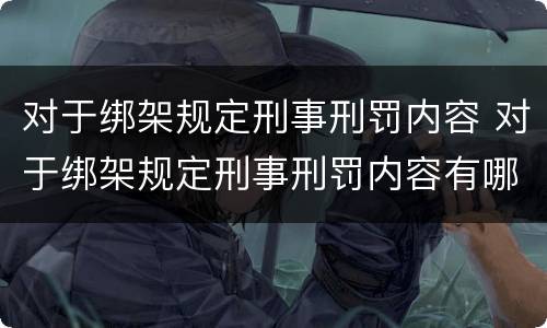 对于绑架规定刑事刑罚内容 对于绑架规定刑事刑罚内容有哪些