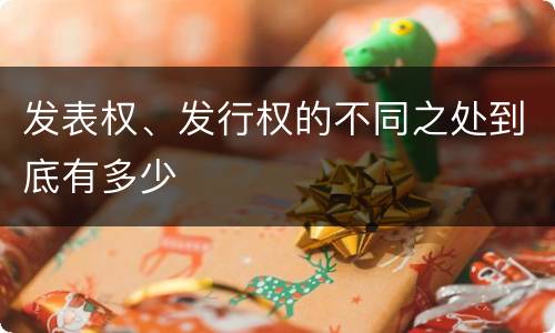 发表权、发行权的不同之处到底有多少