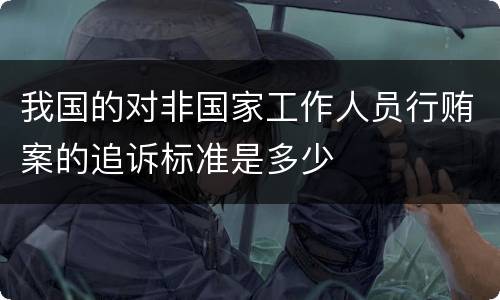 我国的对非国家工作人员行贿案的追诉标准是多少
