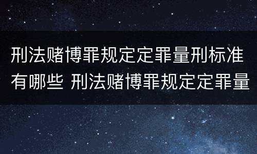 刑法赌博罪规定定罪量刑标准有哪些 刑法赌博罪规定定罪量刑标准有哪些内容