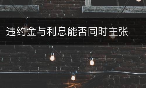 违约金与利息能否同时主张