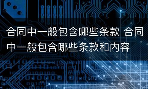 合同中一般包含哪些条款 合同中一般包含哪些条款和内容