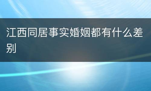 江西同居事实婚姻都有什么差别