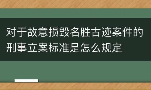 对于故意损毁名胜古迹案件的刑事立案标准是怎么规定