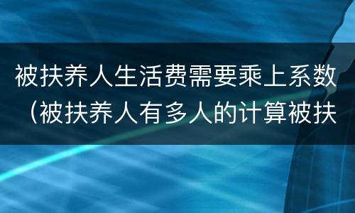 被扶养人生活费需要乘上系数（被扶养人有多人的计算被扶养人生活费）