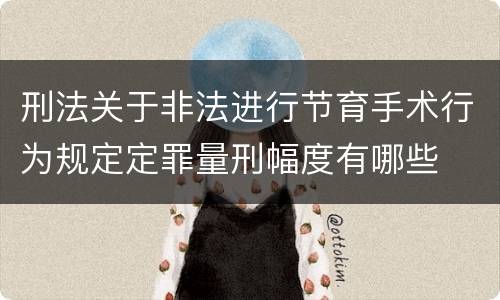 刑法关于非法进行节育手术行为规定定罪量刑幅度有哪些
