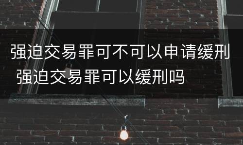 强迫交易罪可不可以申请缓刑 强迫交易罪可以缓刑吗
