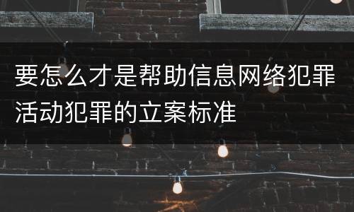 要怎么才是帮助信息网络犯罪活动犯罪的立案标准