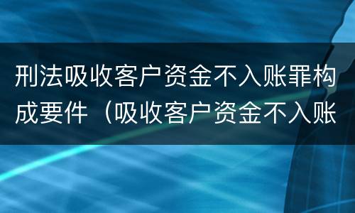 刑法吸收客户资金不入账罪构成要件（吸收客户资金不入账罪数额巨大）